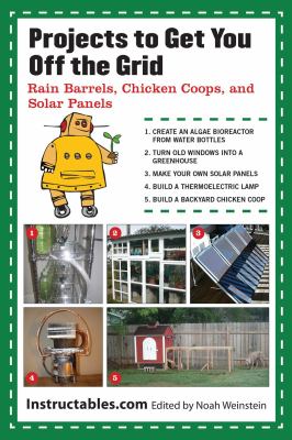 Projects to get you off the grid : rain barrels, chicken coops, and solar panels