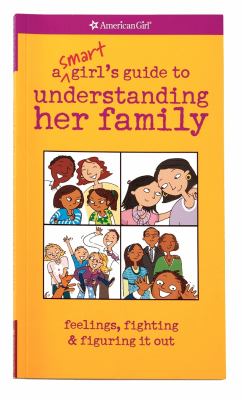 A smart girl's guide to understanding her family : feelings, fighting & figuring it out