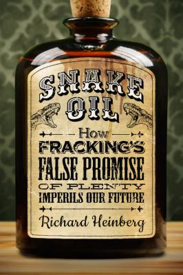 Snake oil : how fracking's false promise of plenty imperils our future