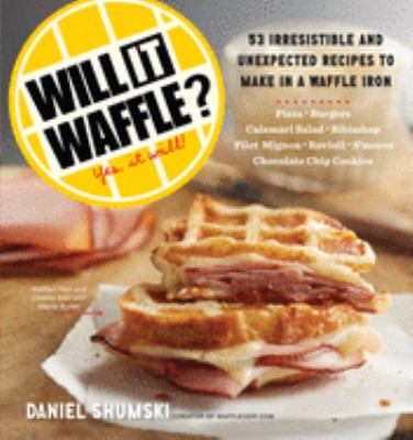 Will it waffle? : 53 unexpected and irresistible recipes to make in a waffle iron