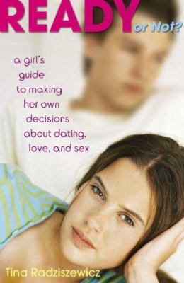 Ready or not? : a girl's guide to making her own decisions about dating, love, and sex