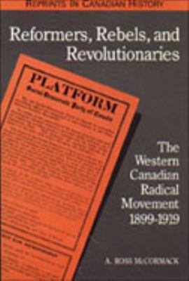 Reformers, rebels and revolutionaries : the western Canadian radical movement, 1899-1919