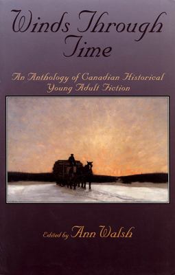 Winds through time : [an anthology of Canadian historical young adult fiction]