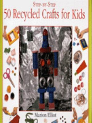 Step-by-step 50 recycled crafts for kids