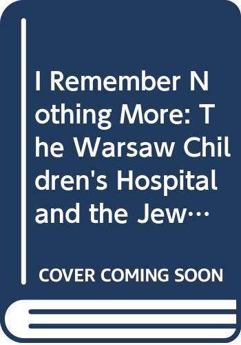 I remember nothing more : the Warsaw Children's Hospital and the Jewish resistance