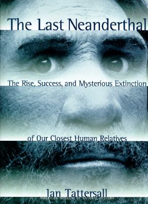 The last Neanderthal : the rise, success, and mysterious extinction of our closest human relatives