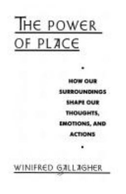 The power of place : how our surroundings shape our thoughts, emotions, and actions