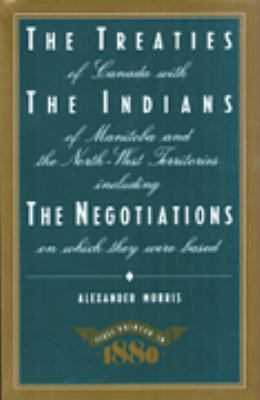 The treaties of Canada with the Indians of Manitoba and the North-West Territories : including the negotiations on which they were based, and other information relating thereto
