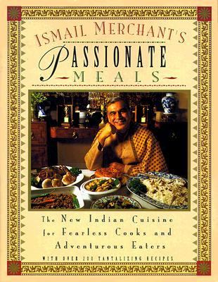 Ismail Merchant's passionate meals : the new Indian cuisine for fearless cooks and adventurous eaters