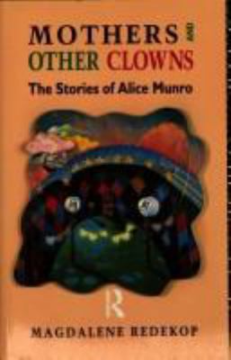 Mothers and other clowns : the stories of Alice Munro