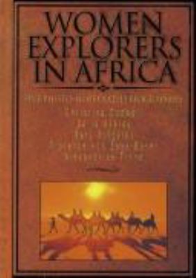 Women explorers in Africa : Christina Dodwell, Delia Akeley, Mary Kingsley, Florence von Sass-Baker, Alexandrine Tinne