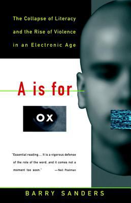 A is for ox : the collapse of literacy and the rise of violence in an electronic age