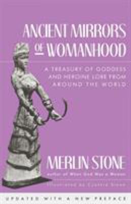 Ancient mirrors of womanhood : a treasury of goddess and heroine lore from around the world