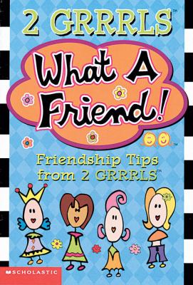 What a friend! : friendship tips from 2 GRRRLS