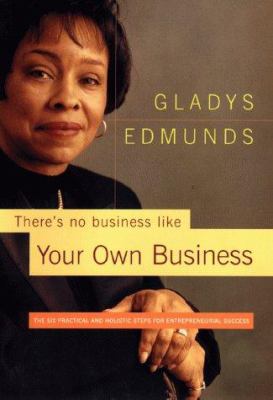 There's no business like your own business : the six practical and holistic steps for entrepreneurial success