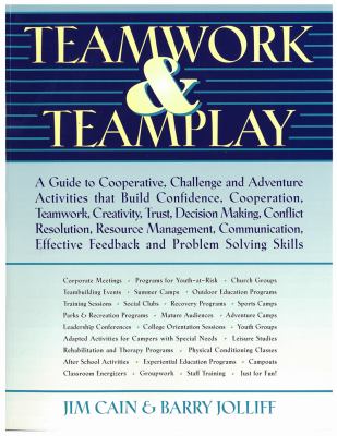 Teamwork & teamplay : a guide to cooperative, challenge, and adventure activities that build confidence, cooperation, teamwork, creativity, trust, decision making, conflict resolution, resource management, communication, effective feedback, and problem solving skills
