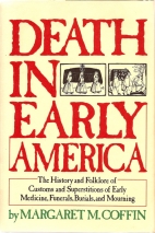 Death in early America : the history and folklore of customs and superstitions of early medicine, funerals, burials, and mourning
