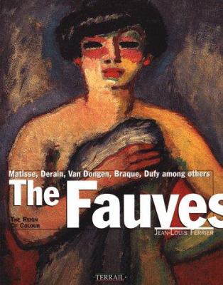 The Fauves : the reign of colour : Matisse, Derain, Vlaminck, Marquet, Camoin, Manguin, Van Dongen, Friesz, Braque, Dufy