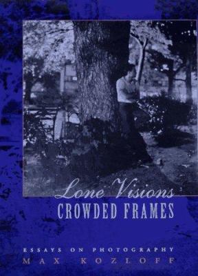 Lone visions, crowded frames : essays on photography