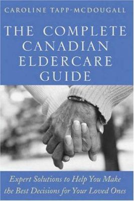 The complete Canadian eldercare guide : expert solutions to help you make the best choices for your loved ones