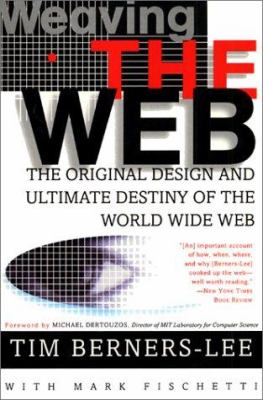Weaving the Web : the original design and ultimate destiny of the World Wide Web by its inventor