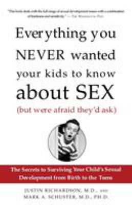 Everything you never wanted your kids to know about sex, (but were afraid they'd ask) : the secrets to surviving your child's sexual development from birth to the teens