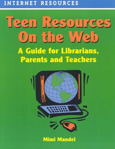 Teen resources on the web : a guide for librarians, parents and teachers