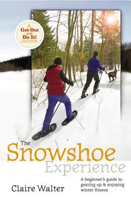 The snowshoe experience : gear up & discover the wonders of winter on snowshoes