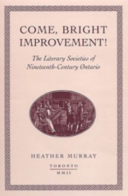Come, bright improvement! : the literary societies of nineteenth-century Ontario