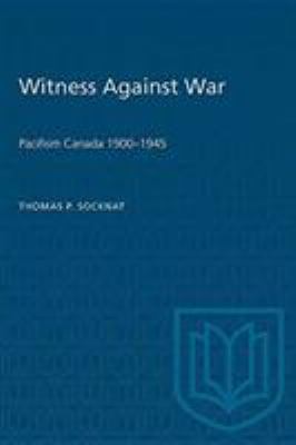 Witness against war : pacifism in Canada, 1900-1945