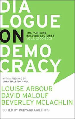 Dialogue on democracy : the LaFontaine-Baldwin lectures, 2000-2005 : Louise Arbour, Alain Dubuc, Georges Erasmus, David Malouf, Beverley McLachlin, John Ralston Saul
