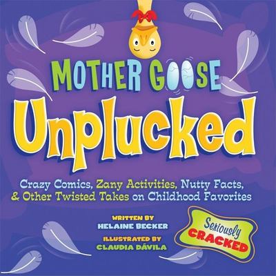 Mother Goose unplucked : crazy comics, zany activities, nutty facts, & other twisted takes on childhood favorites