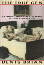 The true gen : an intimate portrait of Ernest Hemingway by those who knew him