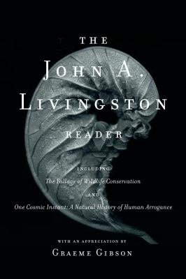 The John A. Livingston reader : The fallacy of wildlife conservation and One cosmic instant: a natural history of human arrogance