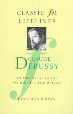 Claude Debussy : an essential guide to his life and works