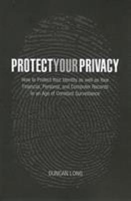 Protect your privacy : how to protect your identity as well as your financial, personal, and computer records in an age of constant surveillance