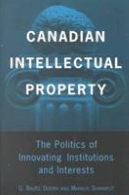 Canadian intellectual property : the politics of innovating institutions and interests