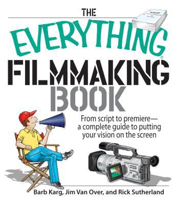 The everything filmmaking book : from script to premiere : a complete guide to putting your vision on the screen
