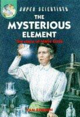 The mysterious element : the story of Marie Curie