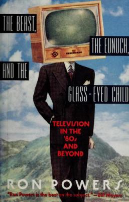 The beast, the eunuch, and the glass-eyed child : television in the '80s and beyond