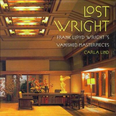 Lost Wright : Frank Lloyd Wright's vanished masterpieces