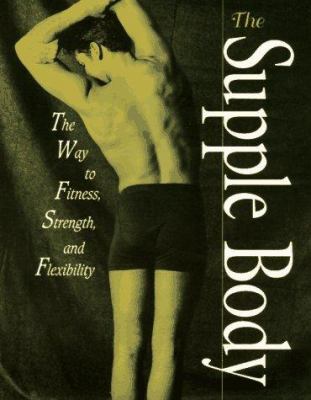 The supple body : the way to fitness, strength, and flexibility