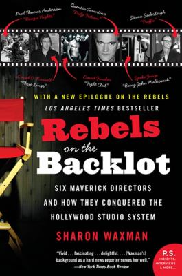 Rebels on the backlot : 6 maverick directors and how they conquered the Hollywood studio system