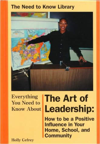 Everything you need to know about the art of leadership : how to be a positive influence in your home, school, and community