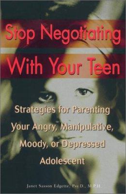 Stop negotiating with your teen : strategies for parenting your angry, manipulative, moody, or depressed adolescent