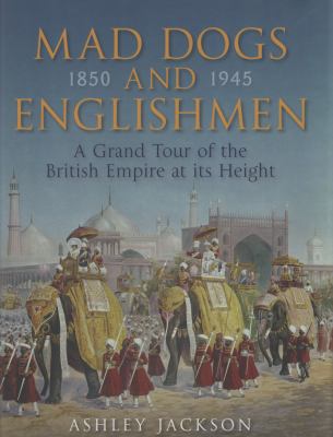 Mad dogs and Englishmen : a grand tour of the British Empire at its height 1850-1945