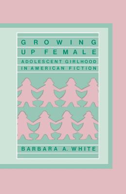 Growing up female : adolescent girlhood in American fiction