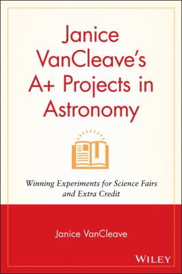 Janice VanCleave's A+ projects in astronomy : winning experiments for science fairs and extra credit