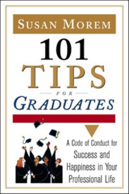 101 tips for graduates : a code of conduct for success and happiness in life