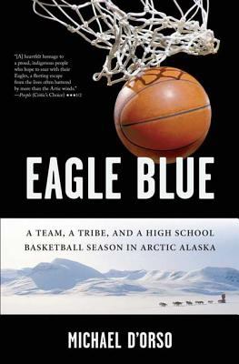 Eagle blue : a team, a tribe, and a high school basketball season in Arctic Alaska